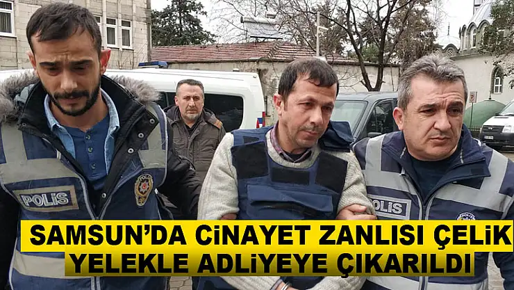 Samsun'da cinayet zanlısı çelik yelekle adliyeye çıkarıldı 