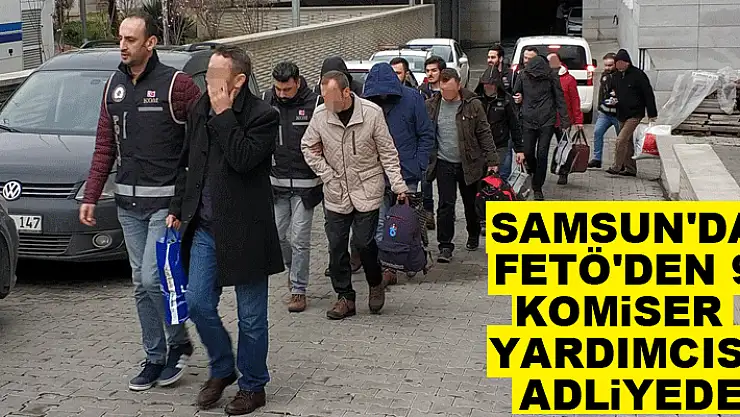 Samsun'da FETÖ'den 9 komiser yardımcısı adliyede