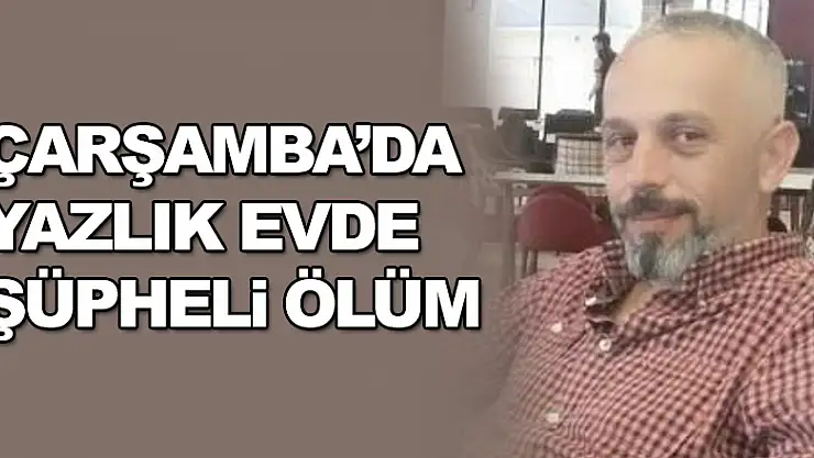 ÇARŞAMBA'DA ŞÜPHELİ ÖLÜM