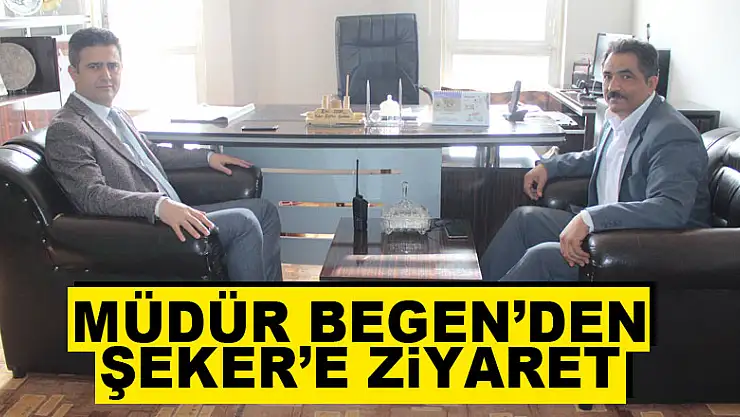MÜDÜR BEGEN'DEN ŞEKER'E ZİYARET