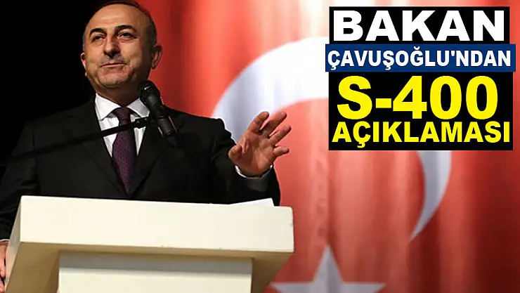 Bakan Çavuşoğlu'ndan S-400 açıklaması