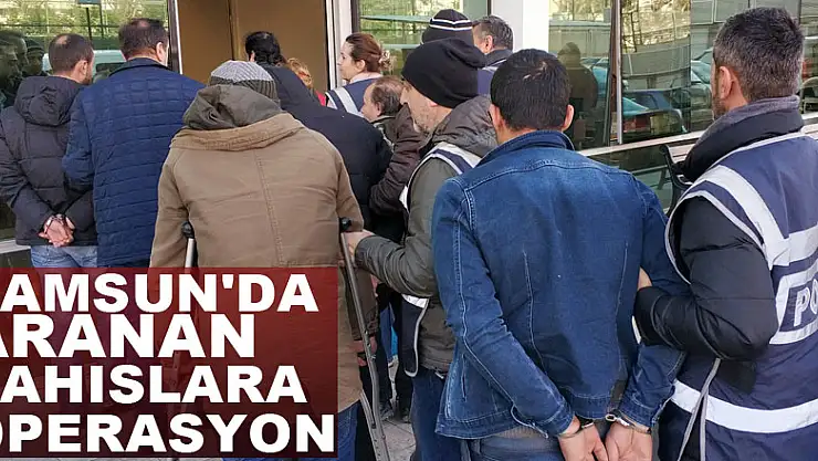 Samsun'da aranan şahıslara operasyon: 28 gözaltı