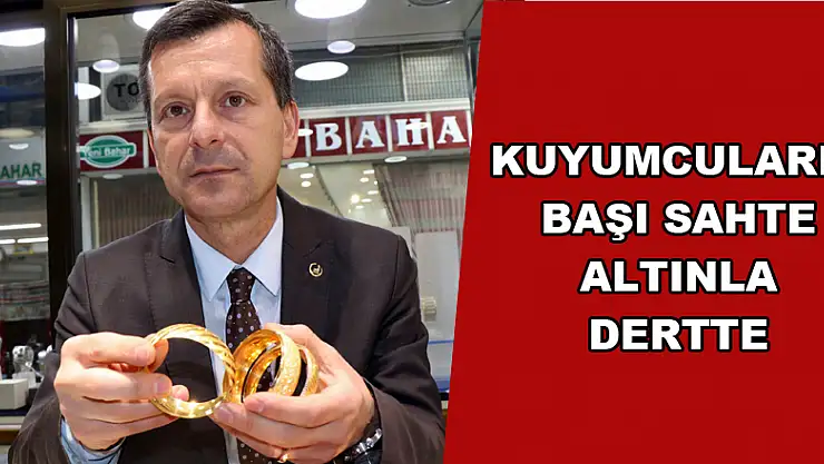 Kuyumcuların başı sahte altınla dertte 