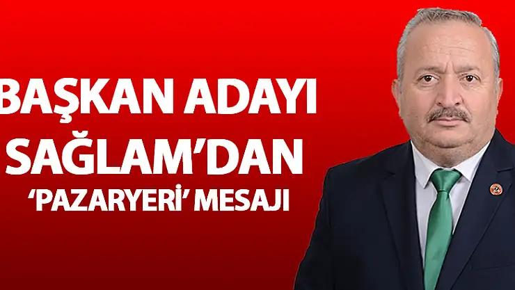 Başkan Adayı Sağlam'dan 'Pazaryeri' mesajı