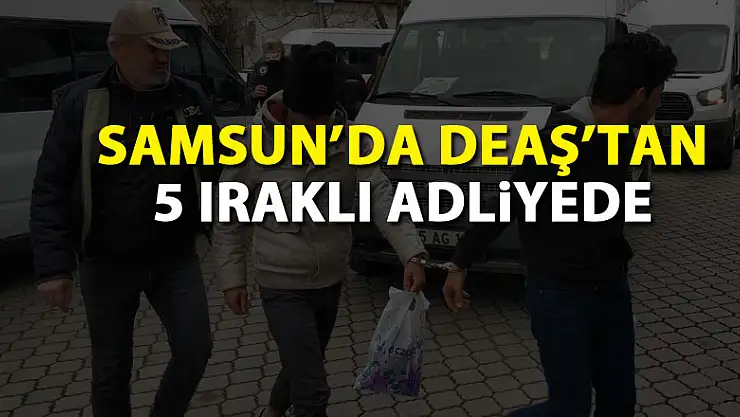 Samsun'da DEAŞ'tan 5 Iraklı adliyede
