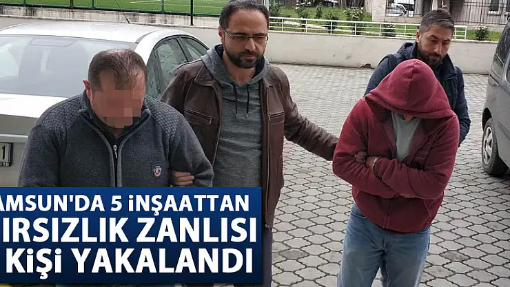 Samsun'da 5 inşaattan hırsızlık zanlısı 2 kişi yakalandı 