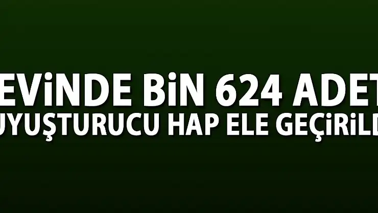 Evinde bin 624 adet uyuşturucu hap ele geçirildi 