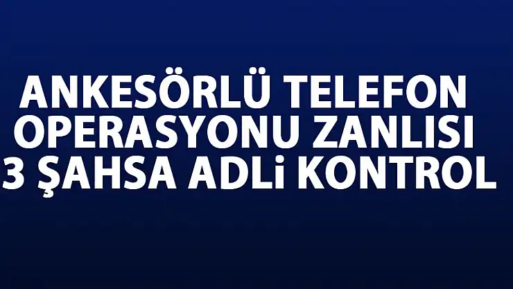 Ankesörlü telefon operasyonu zanlısı 3 şahsa adli kontrol 
