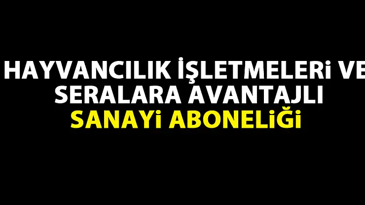 Hayvancılık İşletmeleri ve Seralara avantajlı sanayi aboneliği
