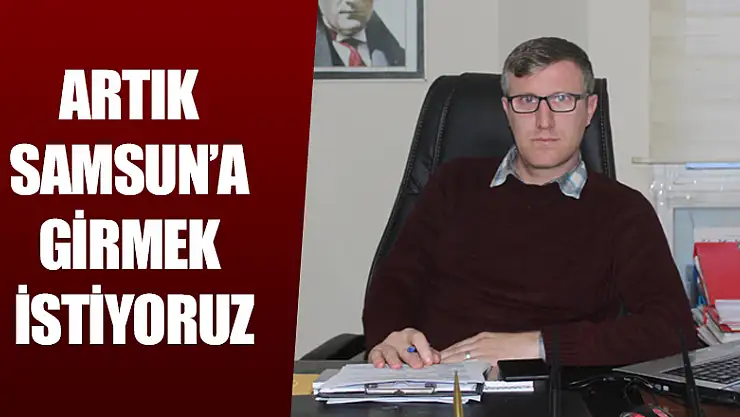 BAŞKAN BALA'DAN AÇIKLAMALAR: ARTIK SAMSUNA GİRMEK İSTİYORUZ