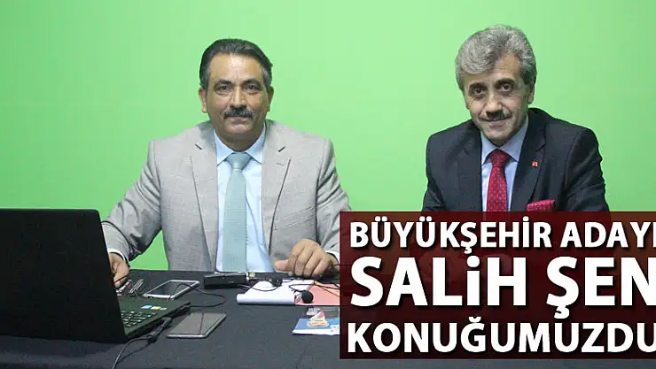 BÜYÜKŞEHİR ADAYI SALİH ŞEN KONUĞUMUZDU