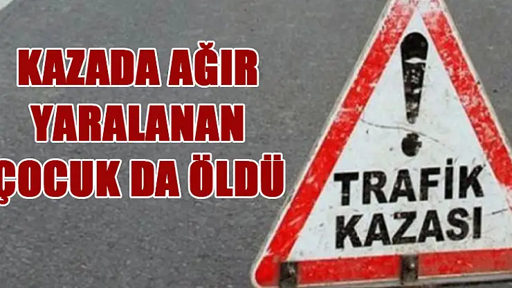 Kazada ağır yaralanan çocuk da öldü 