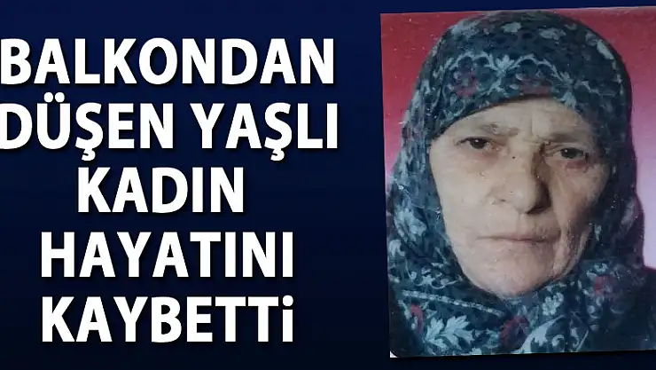 Balkondan düşen yaşlı kadın hayatını kaybetti