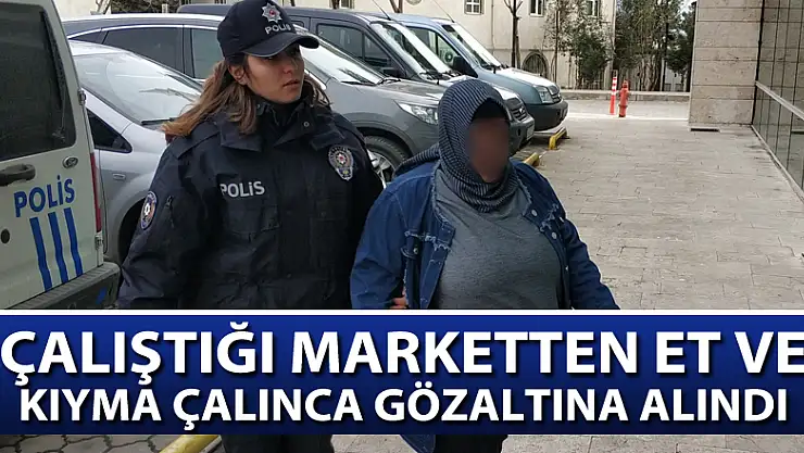 Çalıştığı marketten et ve kıyma çalınca gözaltına alındı 