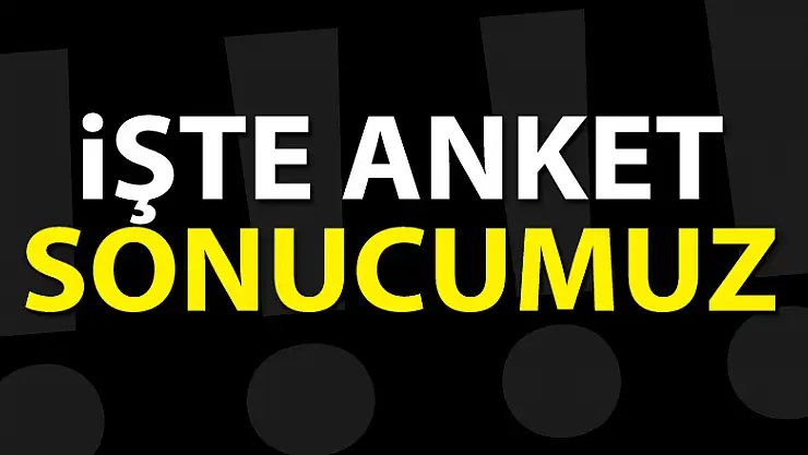 İŞTE ANKET SONUCUMUZ