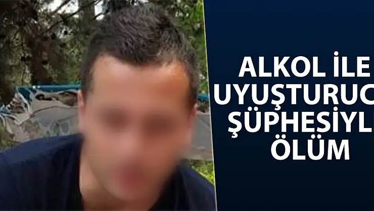 Alkol ile uyuşturucu şüphesiyle ölüm