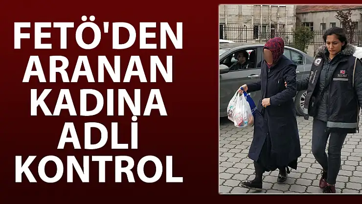 FETÖ'den aranan kadına adli kontrol