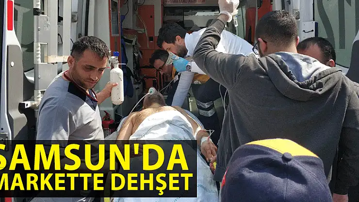 Samsun'da markette dehşet: 1 ağır yaralı 