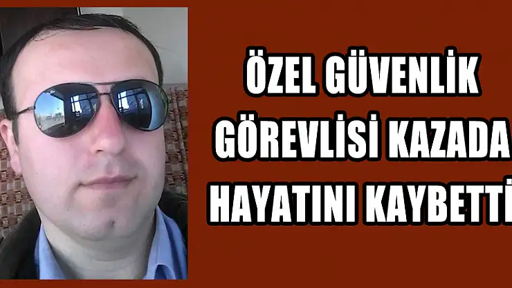 Özel Güvenlik görevlisi kazada hayatını kaybetti