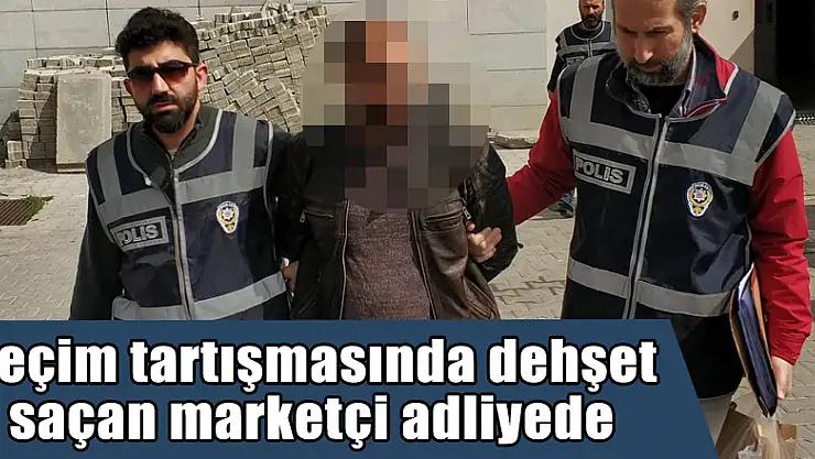 Seçim tartışmasında dehşet saçan marketçi adliyede