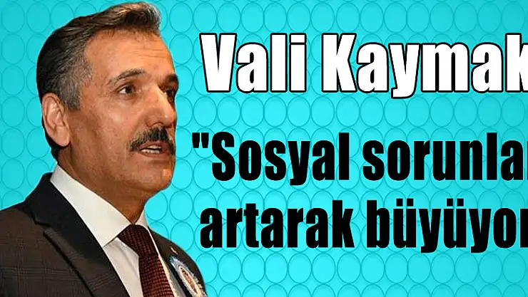 Vali Kaymak: 'Sosyal sorunlar artarak büyüyor' 