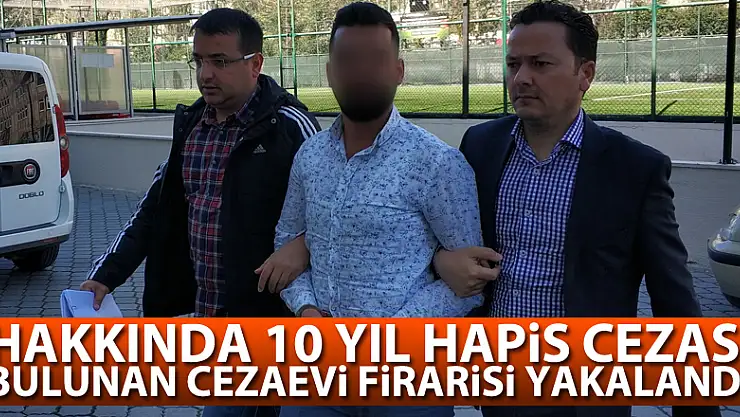 Hakkında 10 yıl hapis cezası bulunan cezaevi firarisi yakalandı