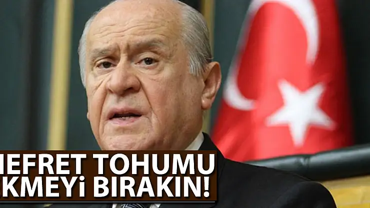 Devlet Bahçeli: Nefret tohumu ekmeyi bırakın!