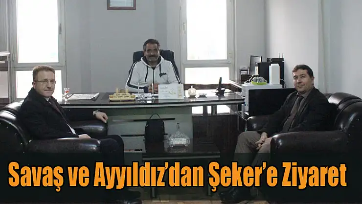 Savaş ve Ayyıldız'dan Şeker'e Ziyaret