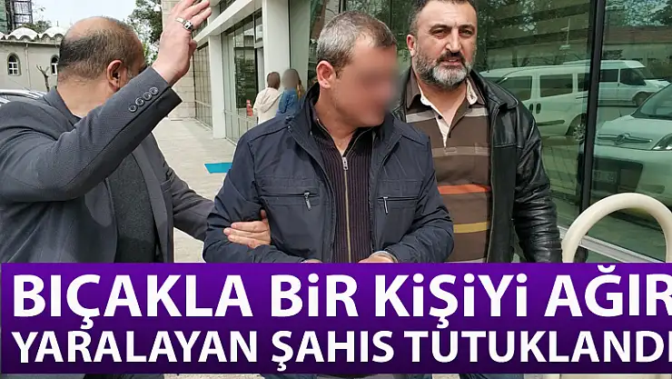 Bıçakla bir kişiyi ağır yaralayan şahıs tutuklandı