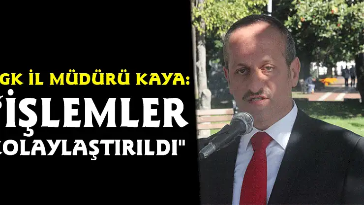 SGK İl Müdürü Kaya: 'İşlemler kolaylaştırıldı'