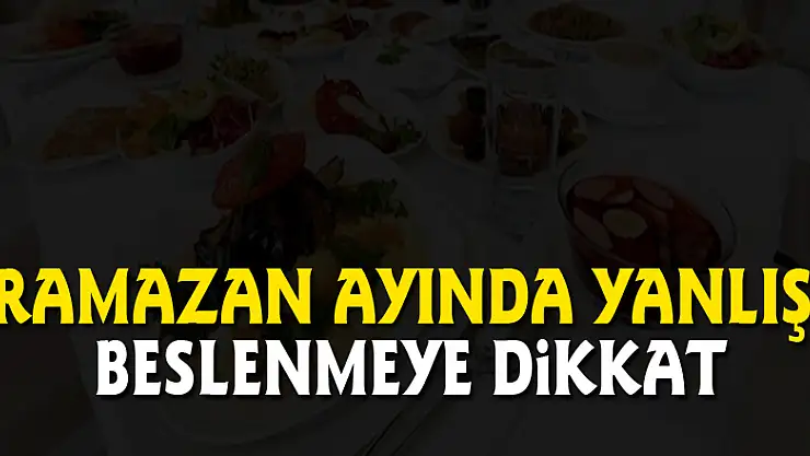 Ramazan ayında yanlış beslenmeye dikkat
