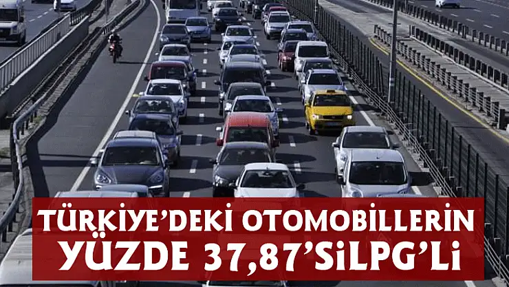 TÜRKİYE'DEKİ OTOMOBİLLERİN YÜZDE 37,87'Sİ LPG'Lİ