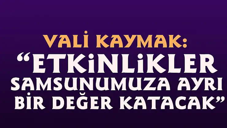 Vali Kaymak: 'Etkinlikler Samsunumuza ayrı bir değer katacak'