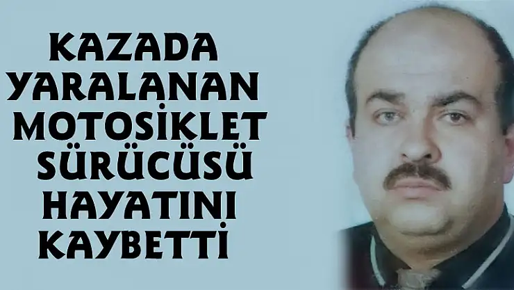 Kazada yaralanan motosiklet sürücüsü hayatını kaybetti