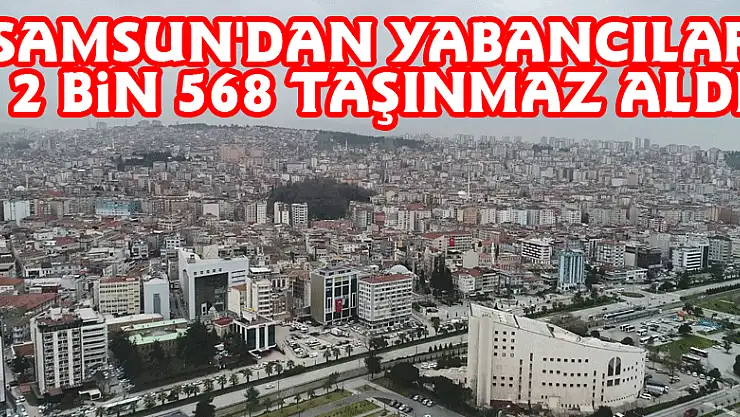 Samsun'dan yabancılar 2 bin 568 taşınmaz aldı