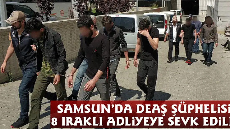Samsun'da DEAŞ şüphelisi 8 Iraklı adliyeye sevk edildi