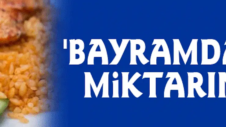 'Bayramda porsiyon miktarına dikkat'