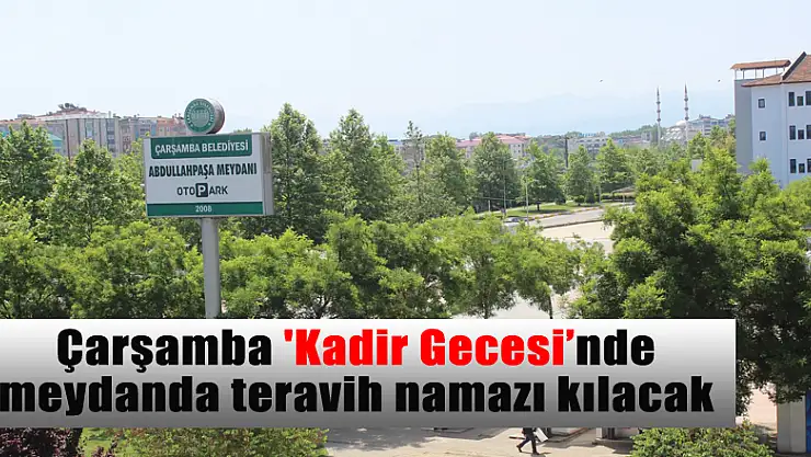 Çarşamba 'Kadir Gecesi'nde meydanda teravih namazı kılacak 