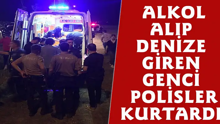 Alkol alıp denize giren genci polisler kurtardı