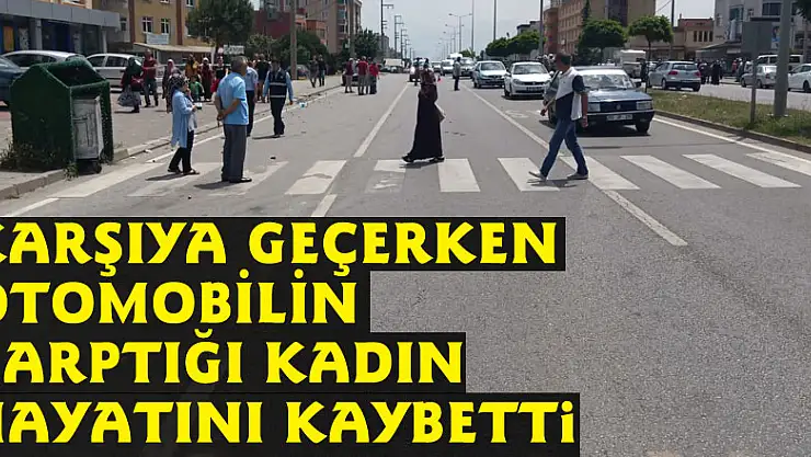 Karşıya geçerken otomobilin çarptığı kadın hayatını kaybetti