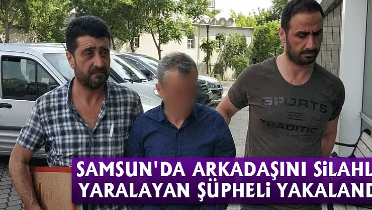 Samsun'da arkadaşını silahla yaralayan şüpheli yakalandı