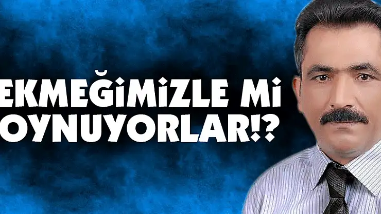Ekmeğimizle mi oynuyorlar!?