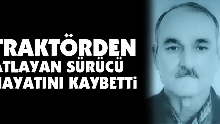 Traktörden atlayan sürücü hayatını kaybetti