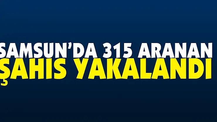 Samsun'da 315 aranan şahıs yakalandı