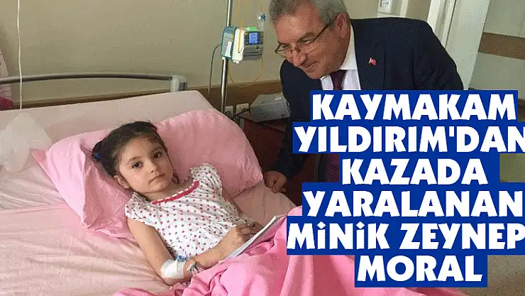 Kaymakam Yıldırım'dan kazada yaralanan minik Zeynep'e moral