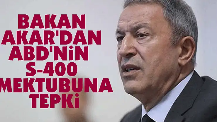 Bakan Akar'dan ABD'nin S-400 mektubuna tepki