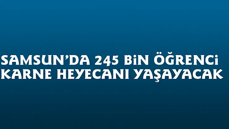 Samsun'da 245 bin öğrenci karne heyecanı yaşayacak