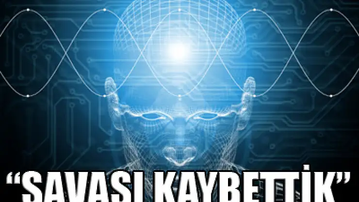 Makinelerle savaşı çoktan kaybettik