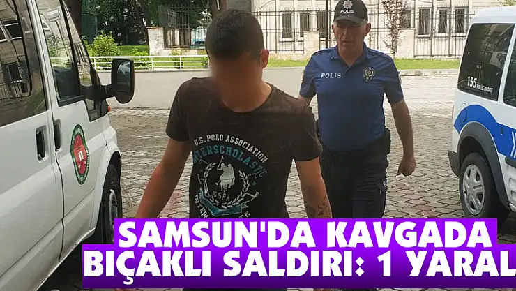 Samsun'da kavgada bıçaklı saldırı: 1 yaralı