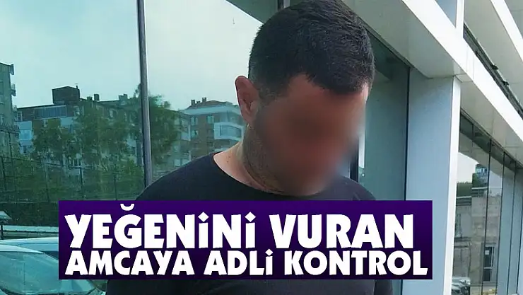 Yeğenini vuran amcaya adli kontrol